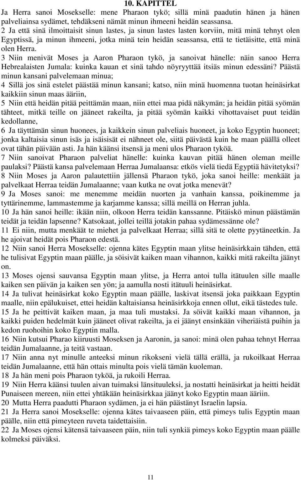 Herra. 3 Niin menivät Moses ja Aaron Pharaon tykö, ja sanoivat hänelle: näin sanoo Herra Hebrealaisten Jumala: kuinka kauan et sinä tahdo nöyryyttää itsiäs minun edessäni?