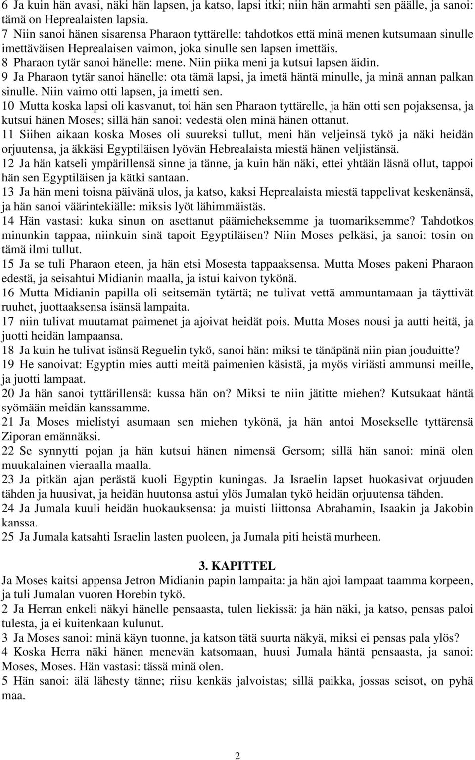 Niin piika meni ja kutsui lapsen äidin. 9 Ja Pharaon tytär sanoi hänelle: ota tämä lapsi, ja imetä häntä minulle, ja minä annan palkan sinulle. Niin vaimo otti lapsen, ja imetti sen.