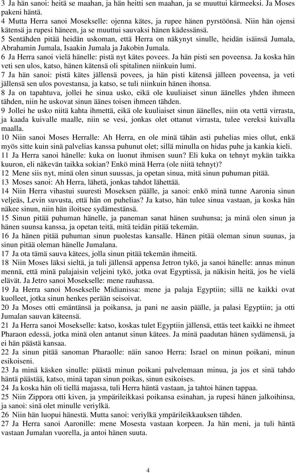 5 Sentähden pitää heidän uskoman, että Herra on näkynyt sinulle, heidän isäinsä Jumala, Abrahamin Jumala, Isaakin Jumala ja Jakobin Jumala. 6 Ja Herra sanoi vielä hänelle: pistä nyt kätes povees.