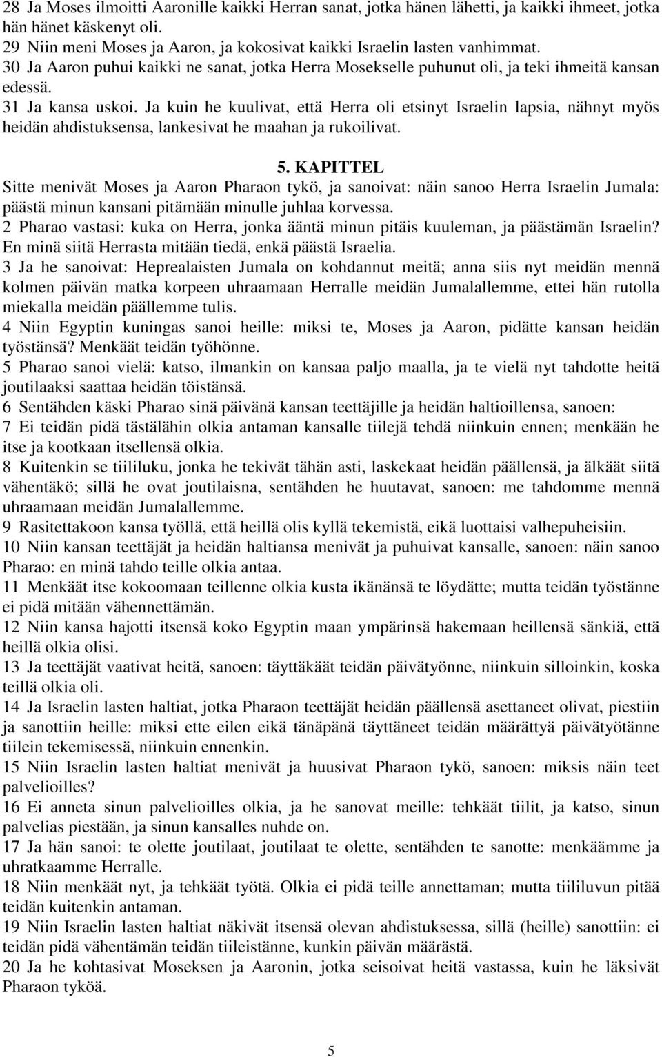 Ja kuin he kuulivat, että Herra oli etsinyt Israelin lapsia, nähnyt myös heidän ahdistuksensa, lankesivat he maahan ja rukoilivat. 5.