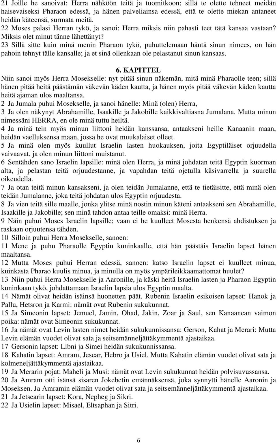 23 Sillä sitte kuin minä menin Pharaon tykö, puhuttelemaan häntä sinun nimees, on hän pahoin tehnyt tälle kansalle; ja et sinä ollenkaan ole pelastanut sinun kansaas. 6.