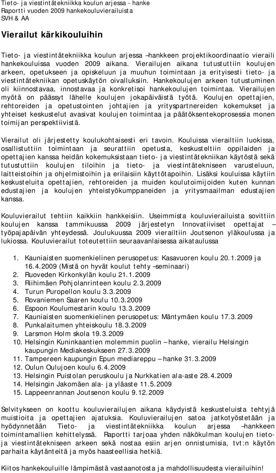 Hankekoulujen arkeen tutustuminen oli kiinnostavaa, innostavaa ja konkretisoi hankekoulujen toimintaa. Vierailujen myötä on päässyt lähelle koulujen jokapäiväistä työtä.