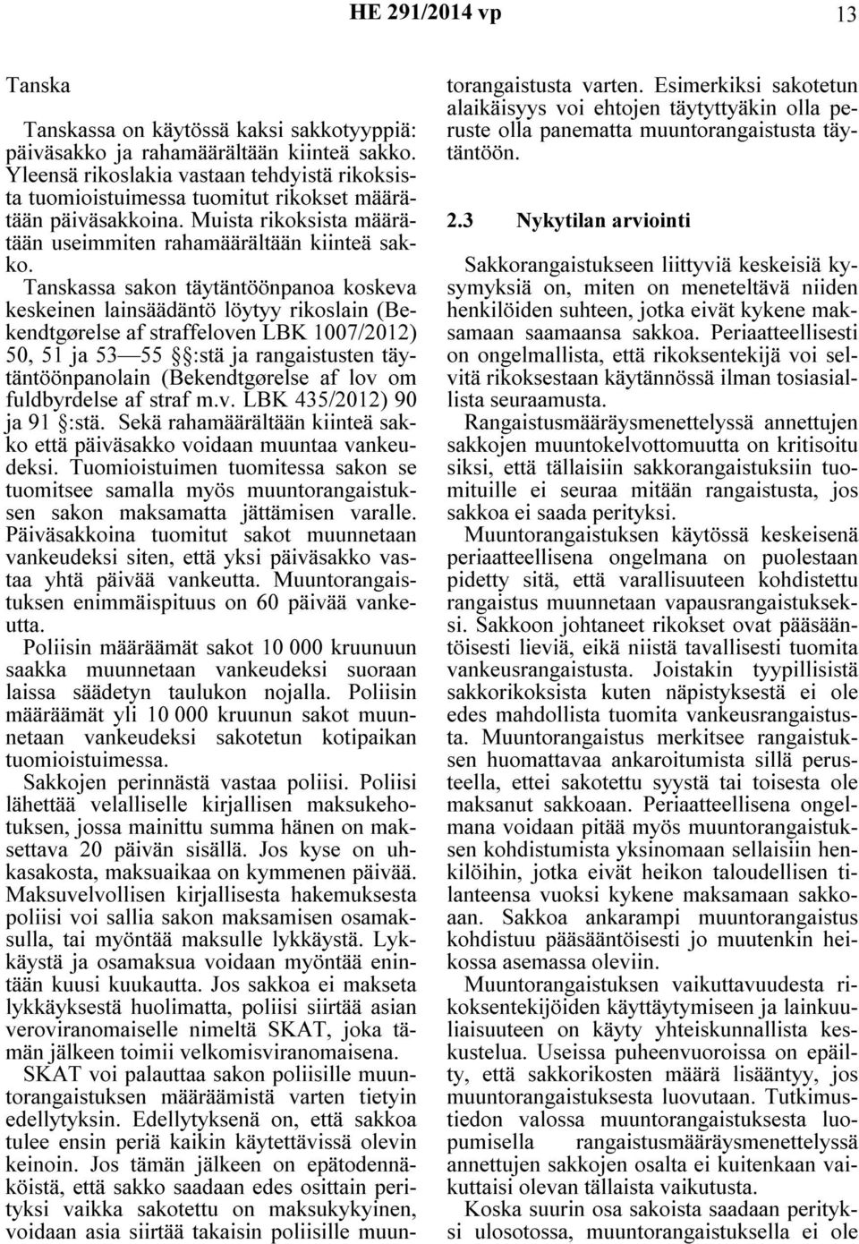 Tanskassa sakon täytäntöönpanoa koskeva keskeinen lainsäädäntö löytyy rikoslain (Bekendtgørelse af straffeloven LBK 1007/2012) 50, 51 ja 53 55 :stä ja rangaistusten täytäntöönpanolain (Bekendtgørelse