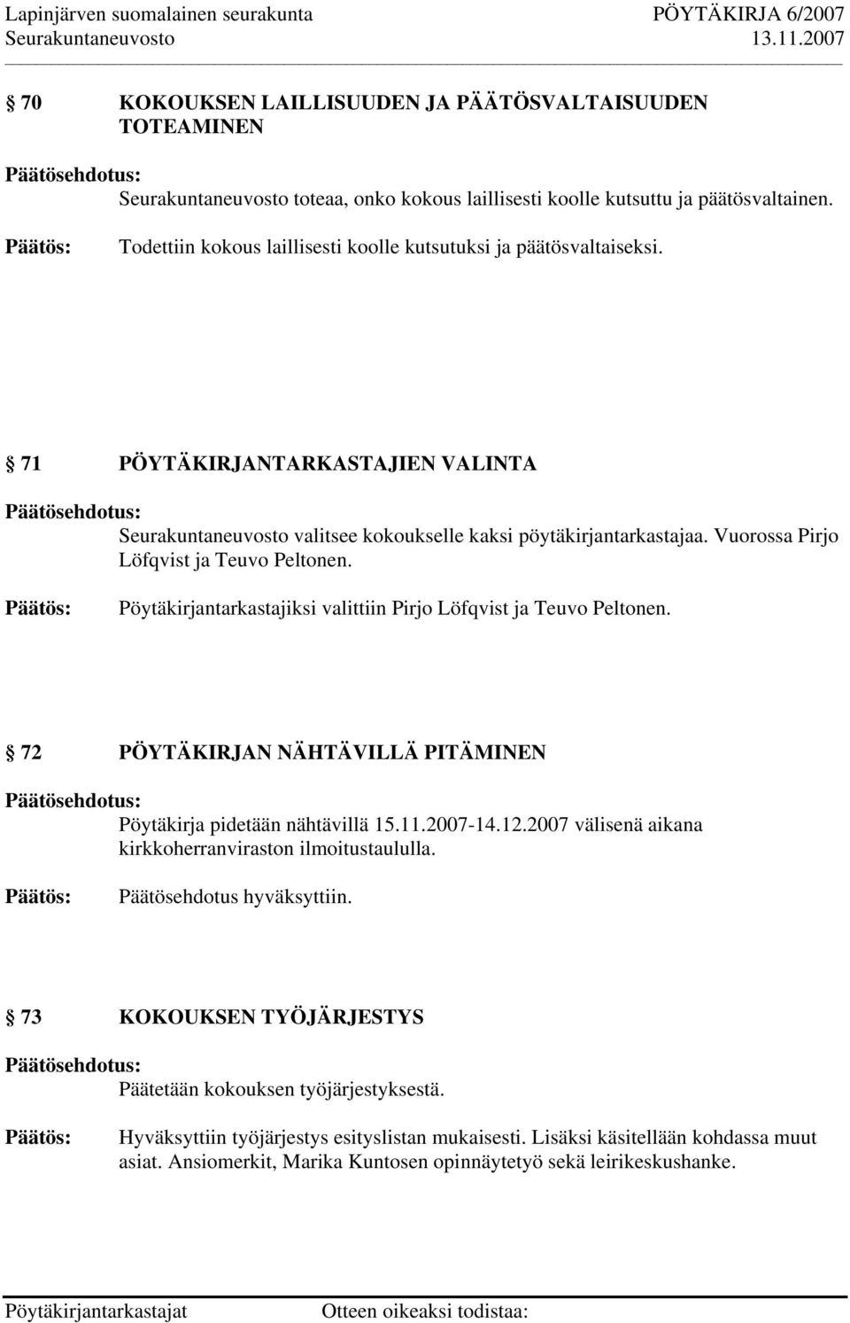 Vuorossa Pirjo Löfqvist ja Teuvo Peltonen. Pöytäkirjantarkastajiksi valittiin Pirjo Löfqvist ja Teuvo Peltonen. 72 PÖYTÄKIRJAN NÄHTÄVILLÄ PITÄMINEN Pöytäkirja pidetään nähtävillä 15.11.2007-14.12.