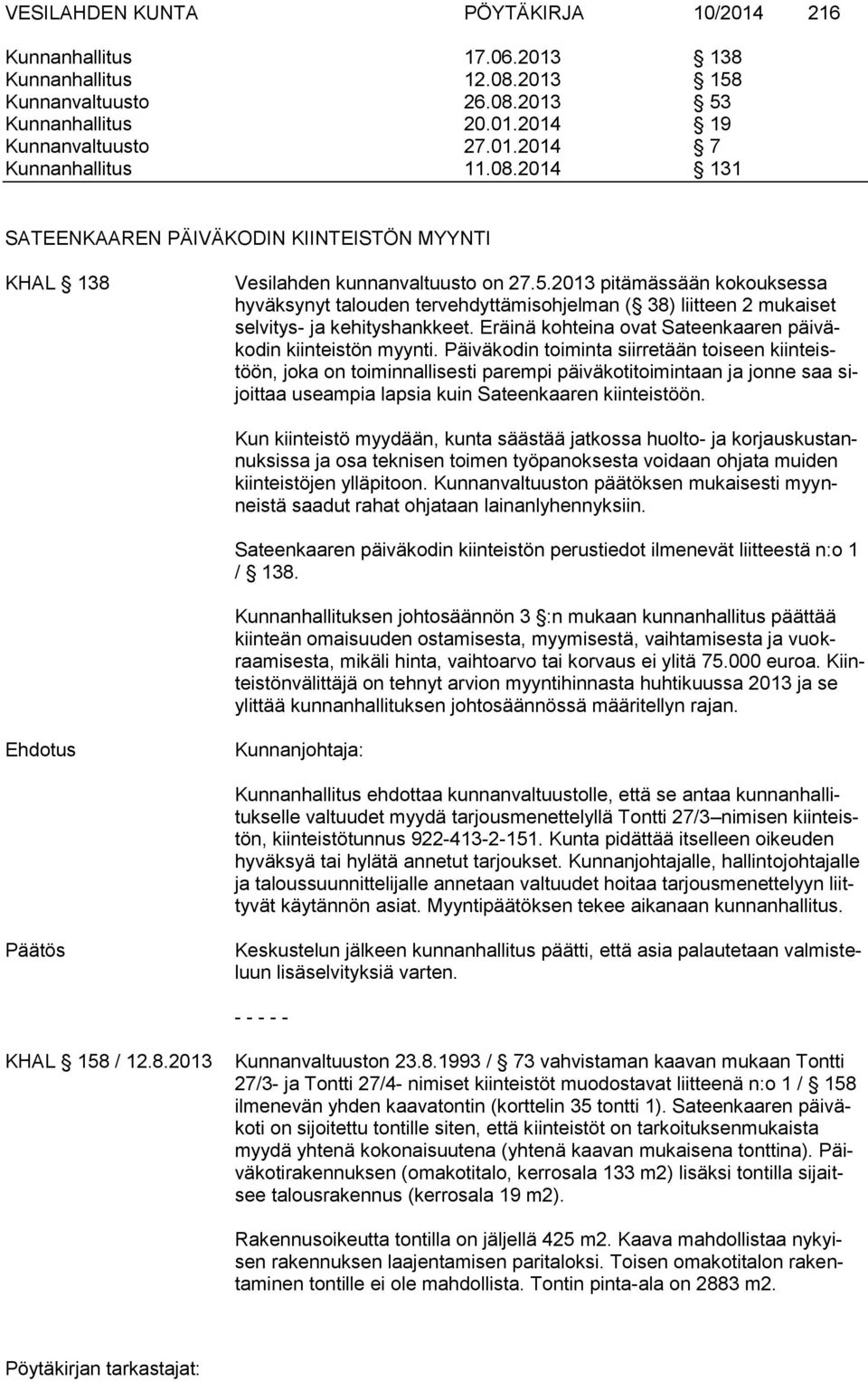 2013 pitämässään kokouksessa hyväksynyt talouden tervehdyttämisohjelman ( 38) liitteen 2 mukaiset selvitys- ja kehityshankkeet. Eräinä kohteina ovat Sateenkaaren päiväkodin kiinteistön myynti.