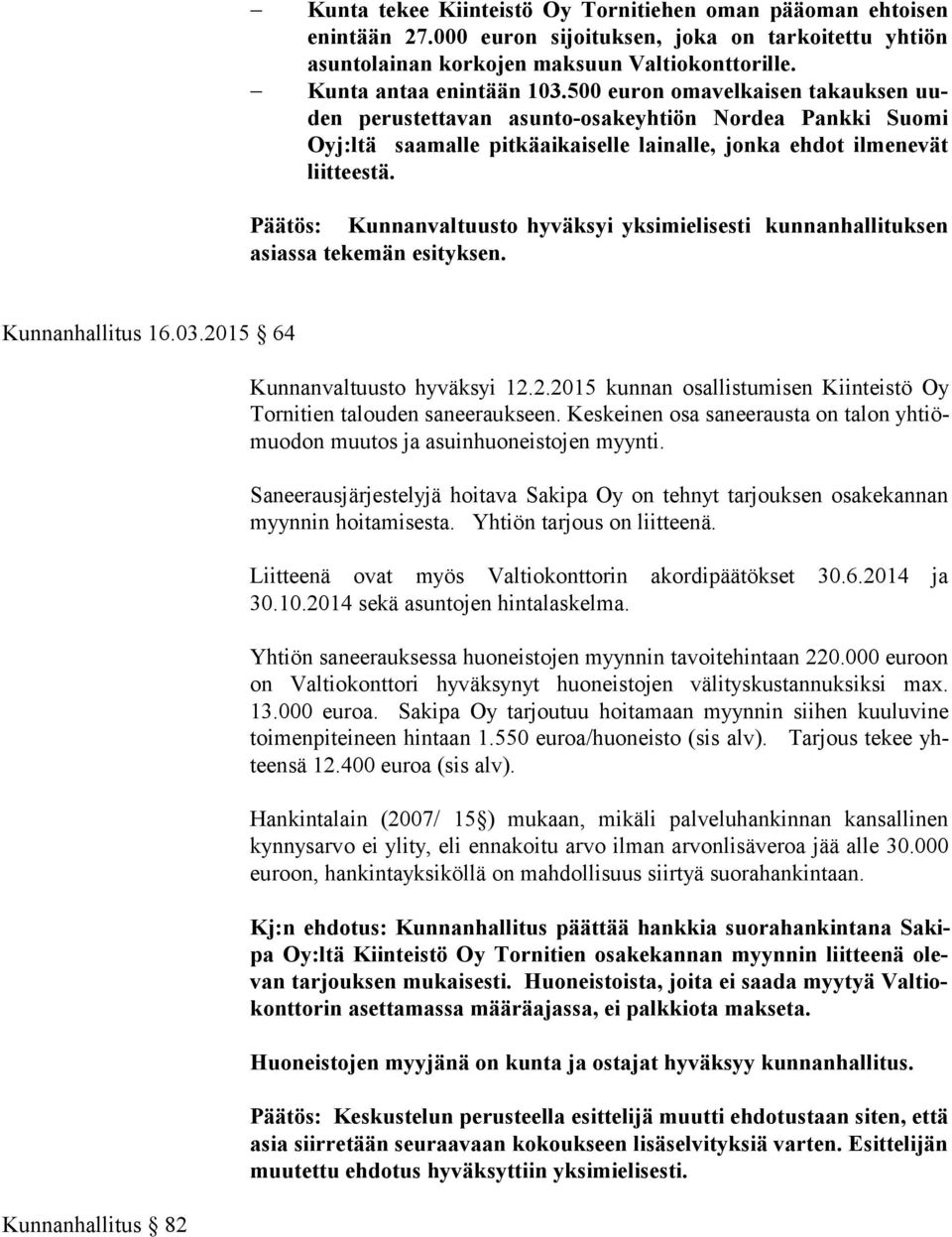 500 euron omavelkaisen takauksen uuden pe rus tet ta van asunto-osakeyhtiön Nordea Pankki Suomi Oyj:l tä saa mal le pitkäaikaiselle lainalle, jonka ehdot ilmenevät liit tees tä.