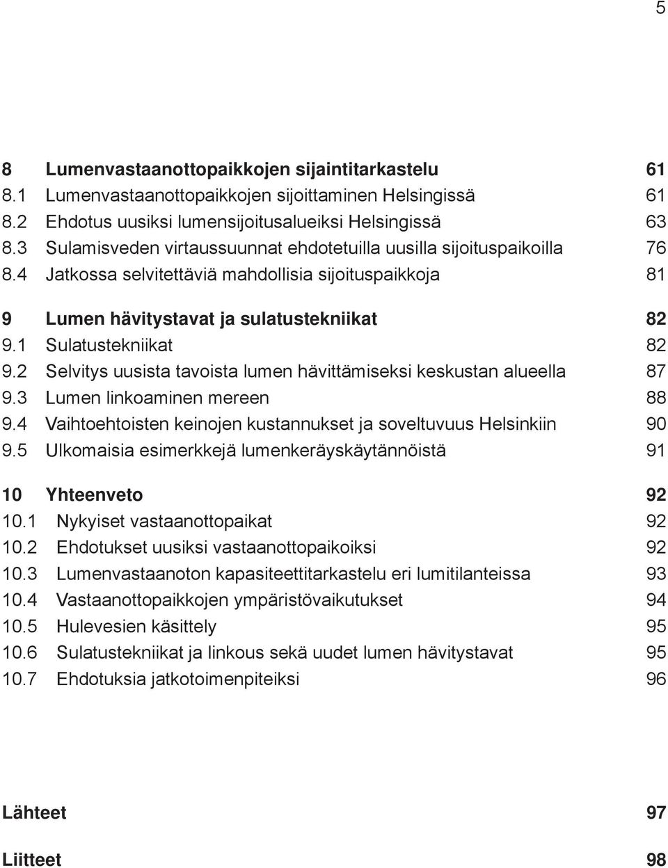 1 Sulatustekniikat 82 9.2 Selvitys uusista tavoista lumen hävittämiseksi keskustan alueella 87 9.3 Lumen linkoaminen mereen 88 9.4 Vaihtoehtoisten keinojen kustannukset ja soveltuvuus Helsinkiin 90 9.