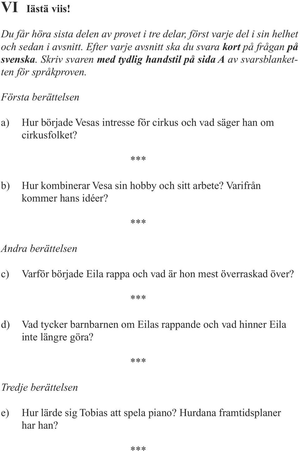 Första berättelsen a) Hur började Vesas intresse för cirkus och vad säger han om cirkusfolket? b) Hur kombinerar Vesa sin hobby och sitt arbete?