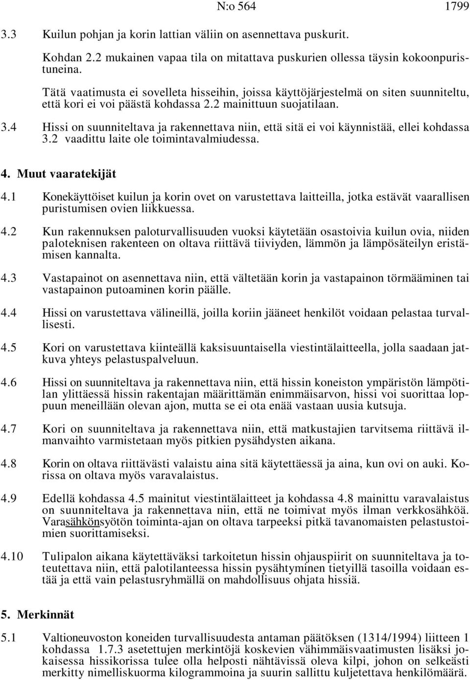 4 Hissi on suunniteltava ja rakennettava niin, että sitä ei voi käynnistää, ellei kohdassa 3.2 vaadittu laite ole toimintavalmiudessa. 4. Muut vaaratekijät 4.