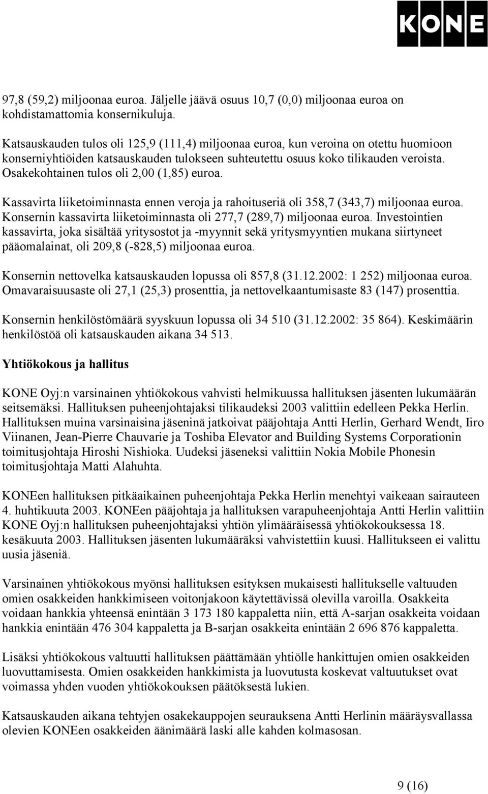 Osakekohtainen tulos oli 2,00 (1,85) euroa. Kassavirta liiketoiminnasta ennen veroja ja rahoituseriä oli 358,7 (343,7) miljoonaa euroa.