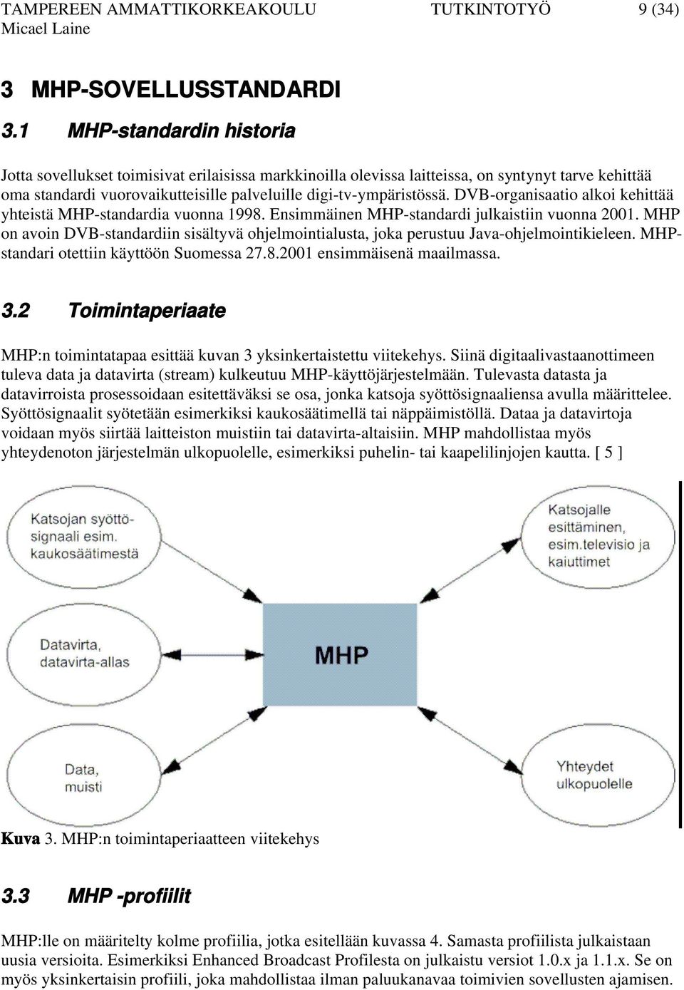 DVB-organisaatio alkoi kehittää yhteistä MHP-standardia vuonna 1998. Ensimmäinen MHP-standardi julkaistiin vuonna 2001.