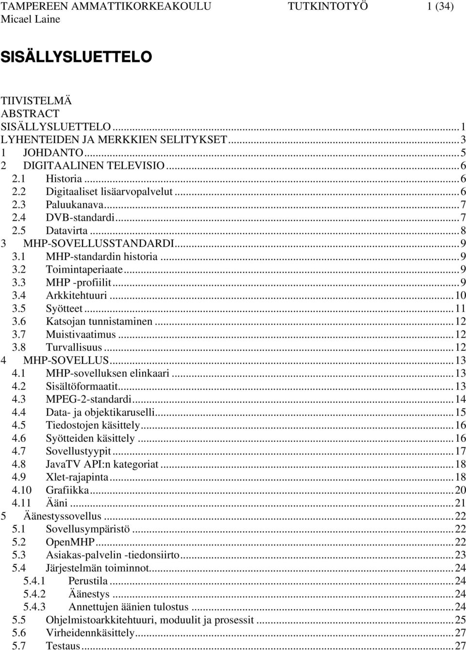 ..9 3.4 Arkkitehtuuri...10 3.5 Syötteet...11 3.6 Katsojan tunnistaminen...12 3.7 Muistivaatimus...12 3.8 Turvallisuus...12 4 MHP-SOVELLUS...13 4.1 MHP-sovelluksen elinkaari...13 4.2 Sisältöformaatit.