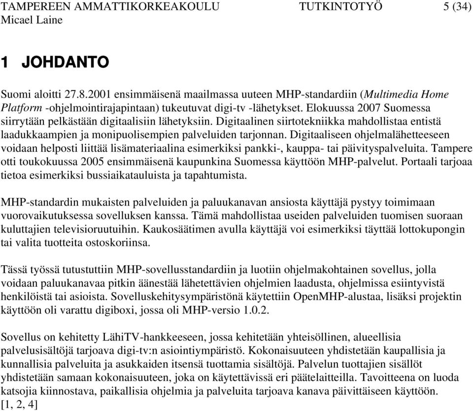 Elokuussa 2007 Suomessa siirrytään pelkästään digitaalisiin lähetyksiin. Digitaalinen siirtotekniikka mahdollistaa entistä laadukkaampien ja monipuolisempien palveluiden tarjonnan.