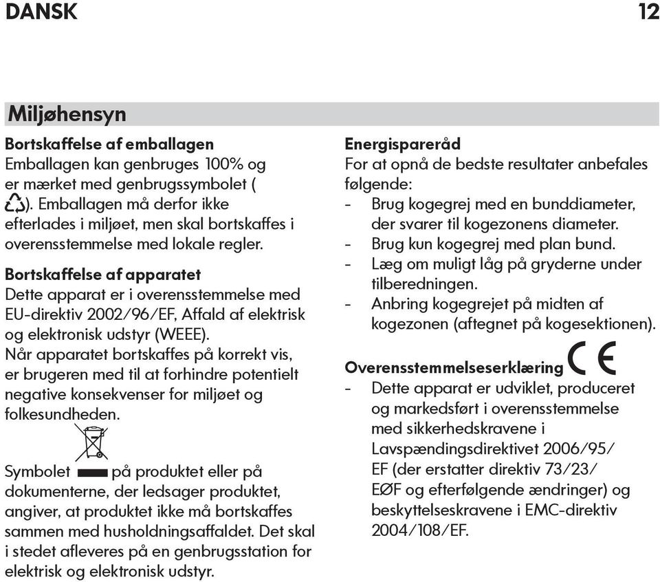 Bortskaffelse af apparatet Dette apparat er i overensstemmelse med EU-direktiv 2002/96/EF, Affald af elektrisk og elektronisk udstyr (WEEE).