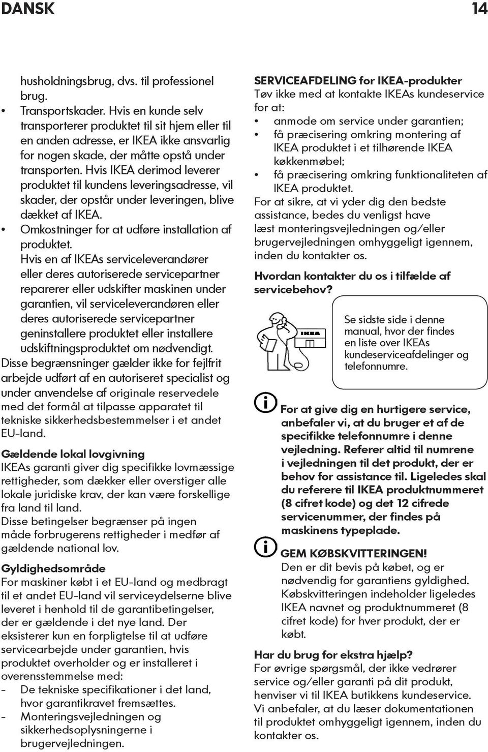 Hvis IKEA derimod leverer produktet til kundens leveringsadresse, vil skader, der opstår under leveringen, blive dækket af IKEA. Omkostninger for at udføre installation af produktet.