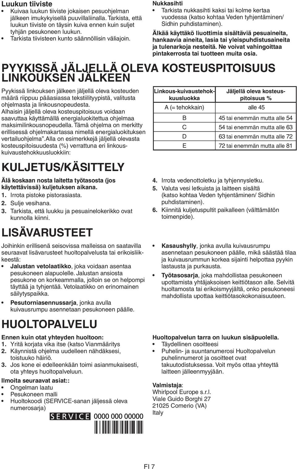 Älkää käyttäkö liuottimia sisältäviä pesuaineita, hankaavia aineita, lasia tai yleispuhdistusaineita ja tulenarkoja nesteitä. Ne voivat vahingoittaa pintakerrosta tai tuotteen muita osia.