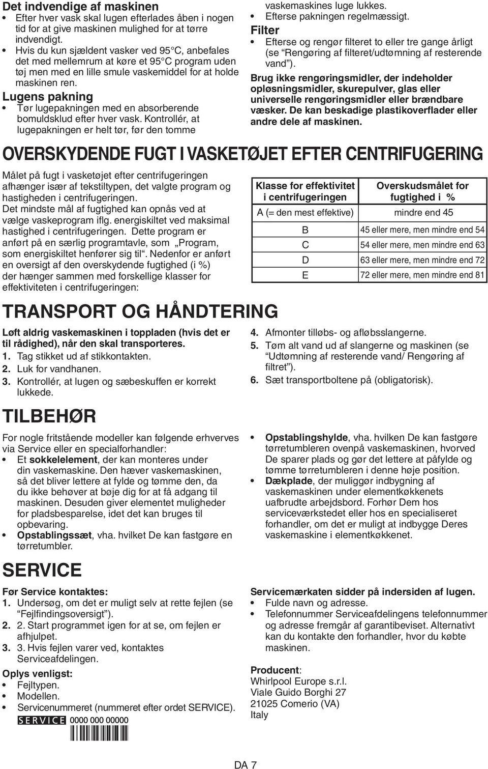 Lugens pakning Tør lugepakningen med en absorberende bomuldsklud efter hver vask. Kontrollér, at lugepakningen er helt tør, før den tomme vaskemaskines luge lukkes. Efterse pakningen regelmæssigt.