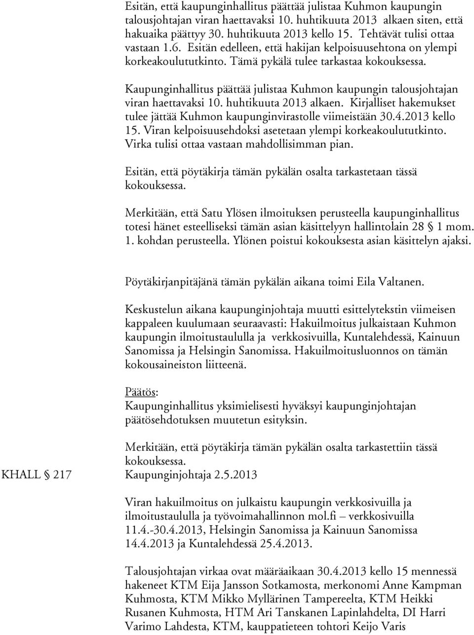 Kaupunginhallitus päättää julistaa Kuhmon kaupungin talousjohtajan viran haettavaksi 10. huhtikuuta 2013 alkaen. Kirjalliset hakemukset tulee jättää Kuhmon kaupunginvirastolle viimeistään 30.4.