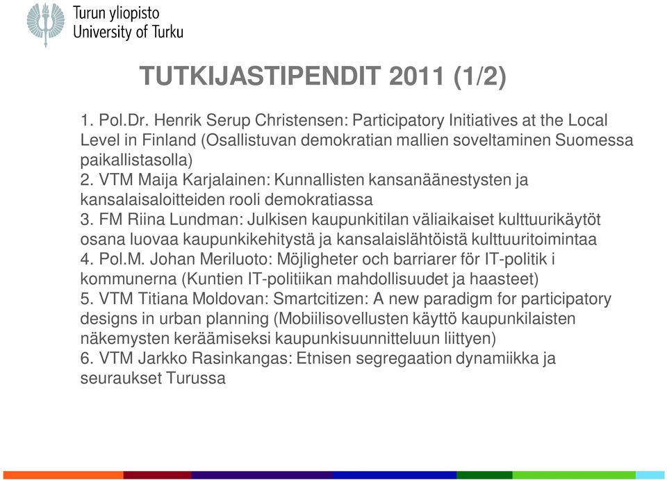 FM Riina Lundman: Julkisen kaupunkitilan väliaikaiset kulttuurikäytöt osana luovaa kaupunkikehitystä ja kansalaislähtöistä kulttuuritoimintaa 4. Pol.M. Johan Meriluoto: Möjligheter och barriarer för IT-politik i kommunerna (Kuntien IT-politiikan mahdollisuudet ja haasteet) 5.