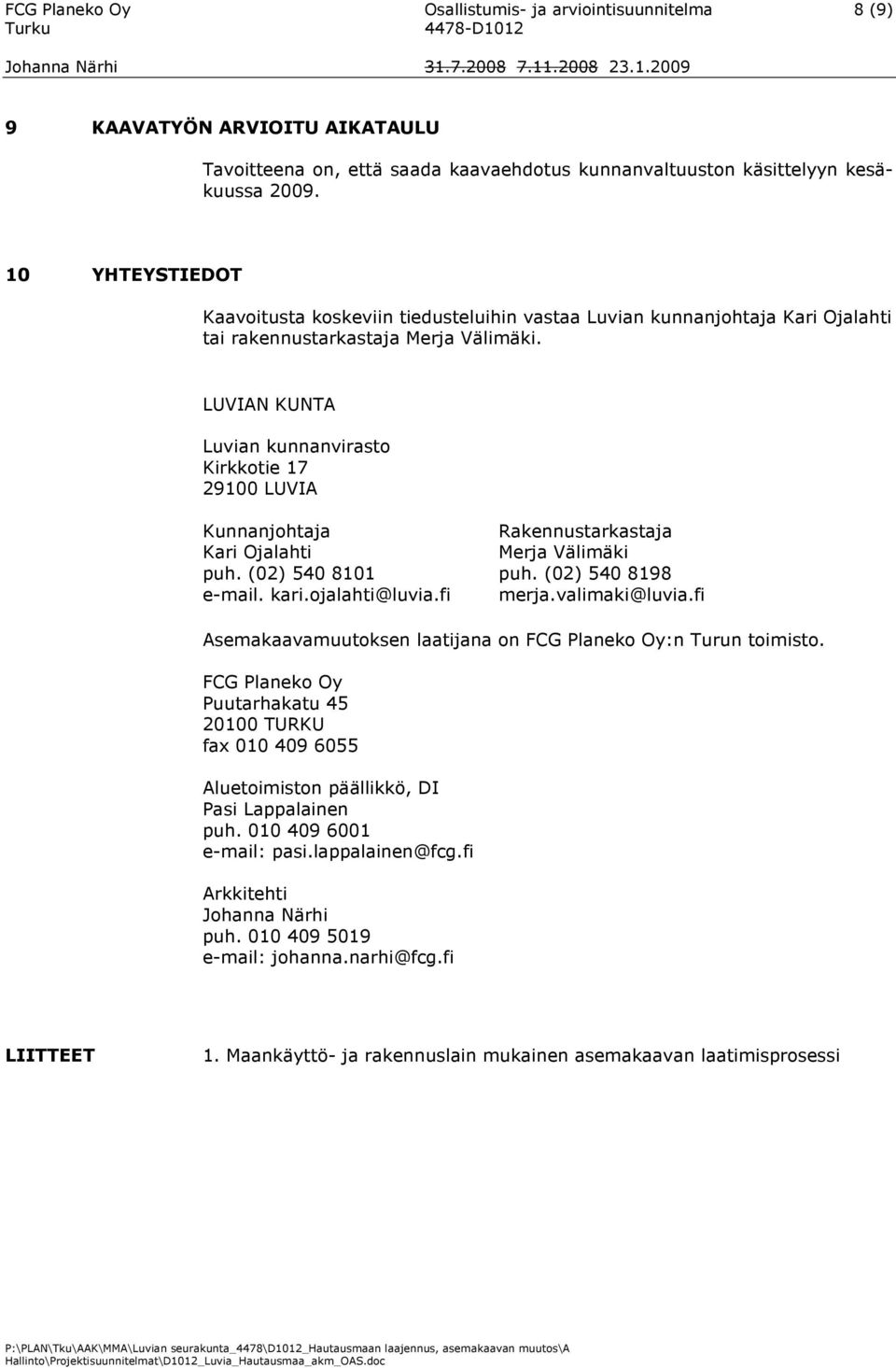 LUVIAN KUNTA Luvian kunnanvirasto Kirkkotie 17 29100 LUVIA Kunnanjohtaja Rakennustarkastaja Kari Ojalahti Merja Välimäki puh. (02) 540 8101 puh. (02) 540 8198 e-mail. kari.ojalahti@luvia.fi merja.