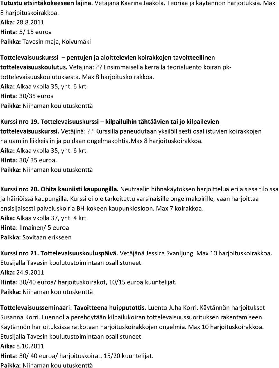 ? Ensimmäisellä kerralla teorialuento koiran pktottelevaisuuskoulutuksesta. Max 8 harjoituskoirakkoa. Aika: Alkaa vkolla 35, yht. 6 krt. Kurssi nro 19.