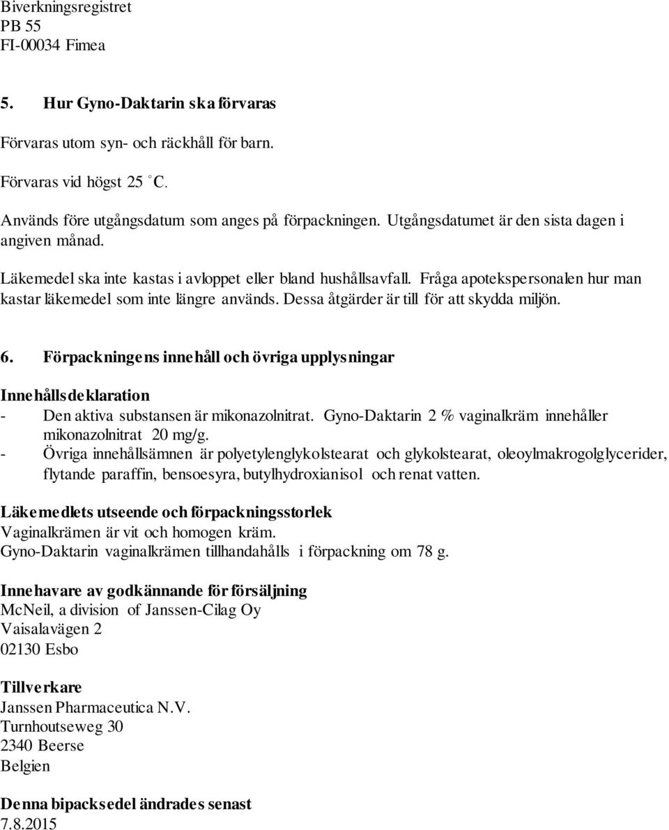 Dessa åtgärder är till för att skydda miljön. 6. Förpackningens innehåll och övriga upplysningar Innehållsdeklaration - Den aktiva substansen är mikonazolnitrat.