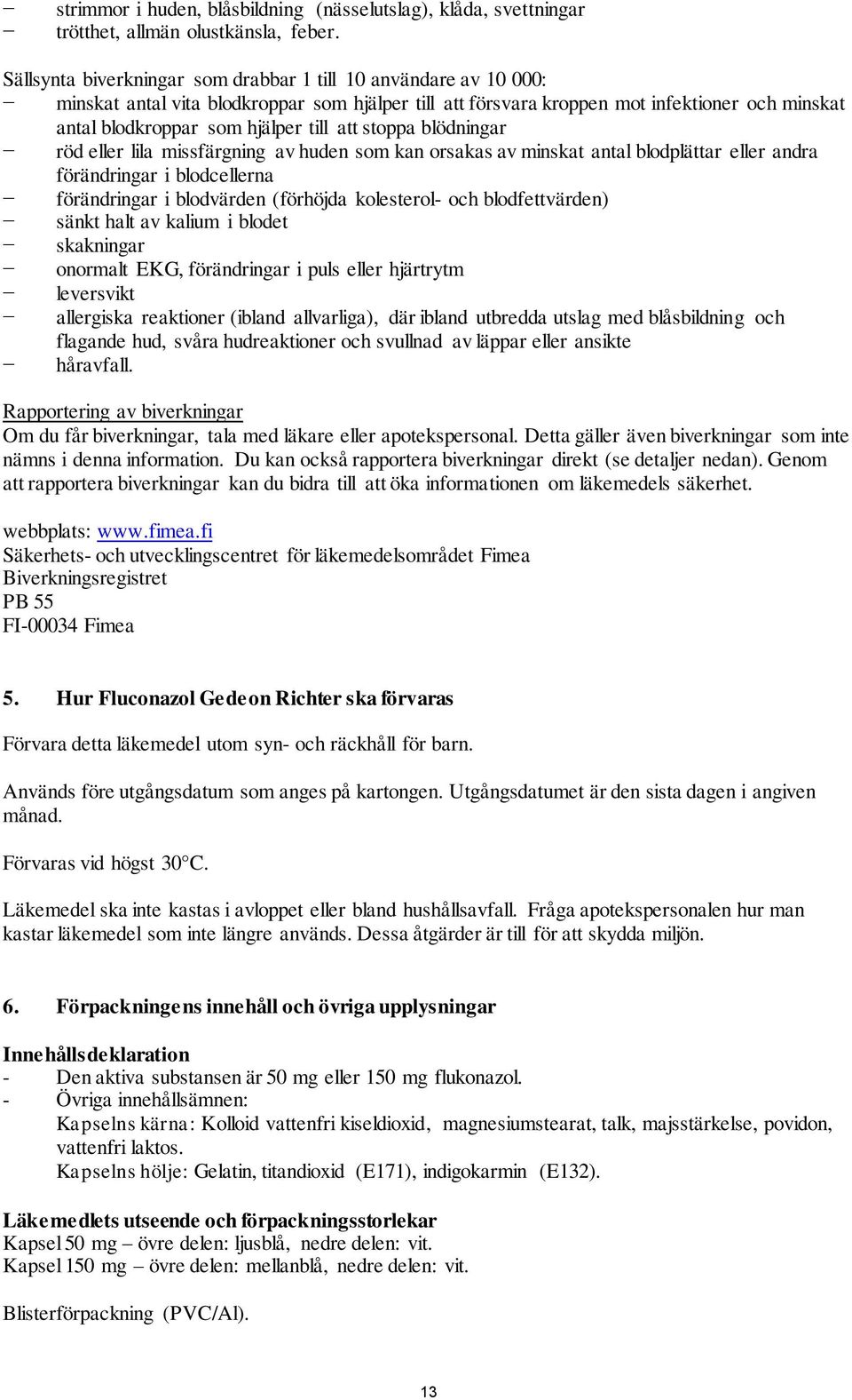 att stoppa blödningar röd eller lila missfärgning av huden som kan orsakas av minskat antal blodplättar eller andra förändringar i blodcellerna förändringar i blodvärden (förhöjda kolesterol- och