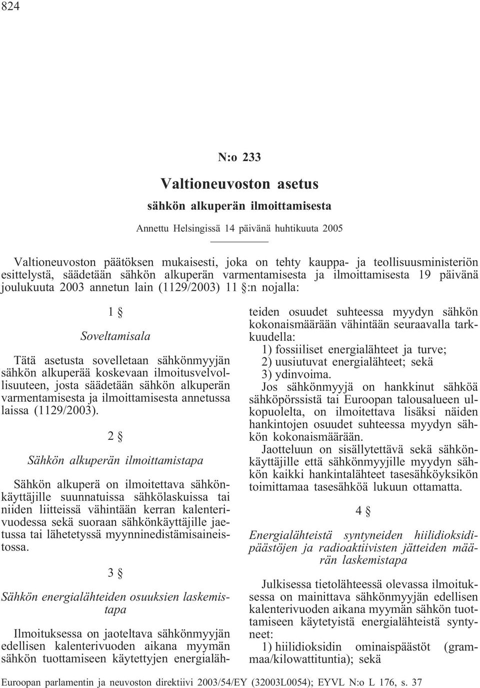 sähkön alkuperää koskevaan ilmoitusvelvollisuuteen, josta säädetään sähkön alkuperän varmentamisesta ja ilmoittamisesta annetussa laissa (1129/2003).