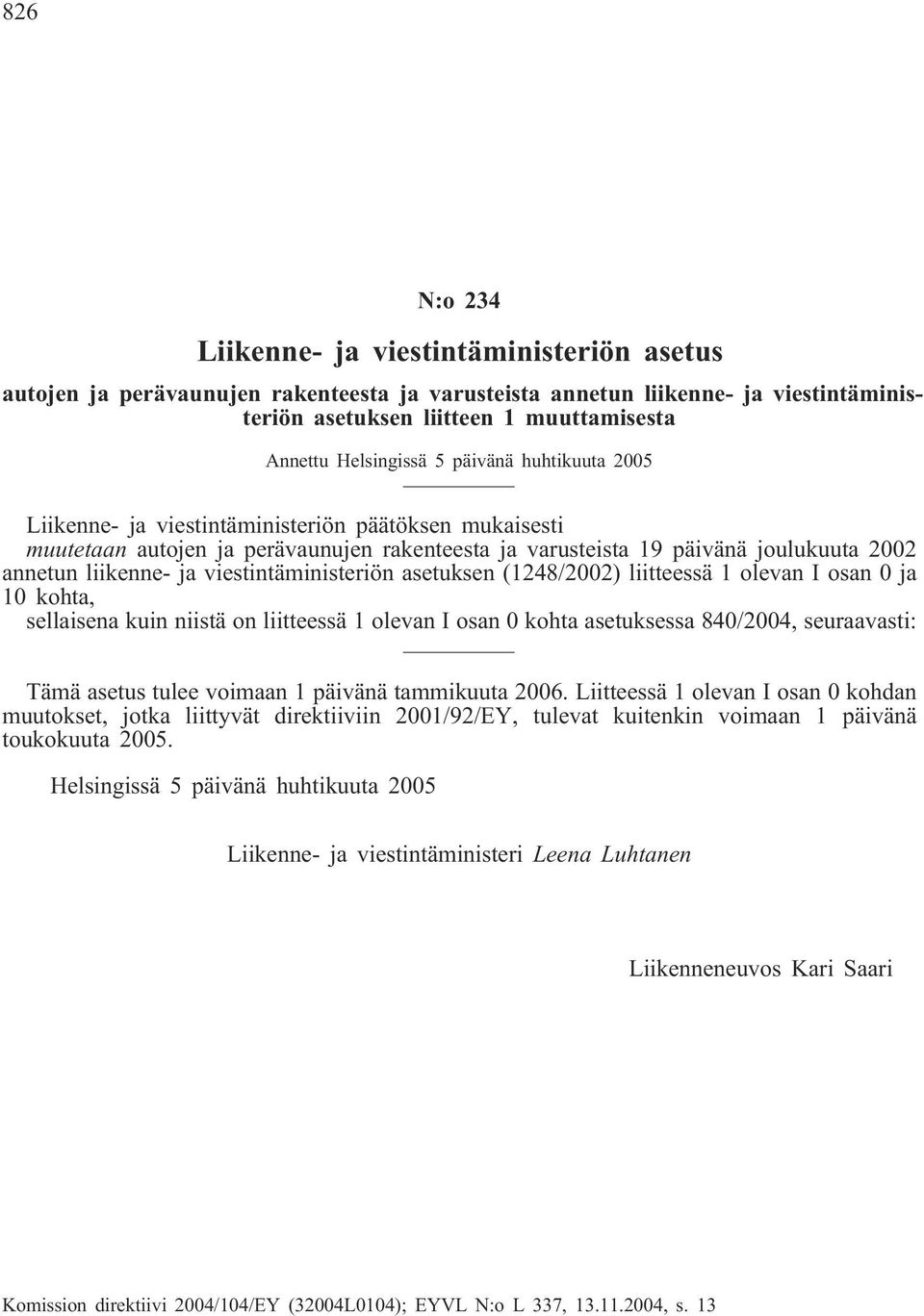 ja viestintäministeriön asetuksen (1248/2002) liitteessä 1 olevan I osan 0 ja 10 kohta, sellaisena kuin niistä on liitteessä 1 olevan I osan 0 kohta asetuksessa 840/2004, seuraavasti: Tämä asetus