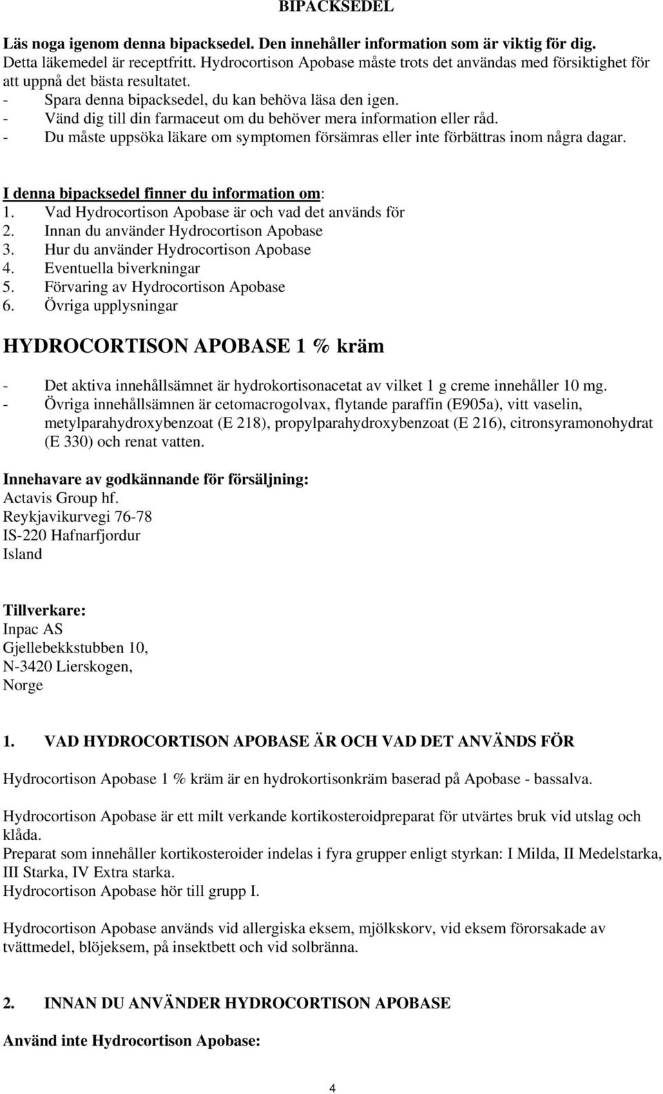 - Vänd dig till din farmaceut om du behöver mera information eller råd. - Du måste uppsöka läkare om symptomen försämras eller inte förbättras inom några dagar.