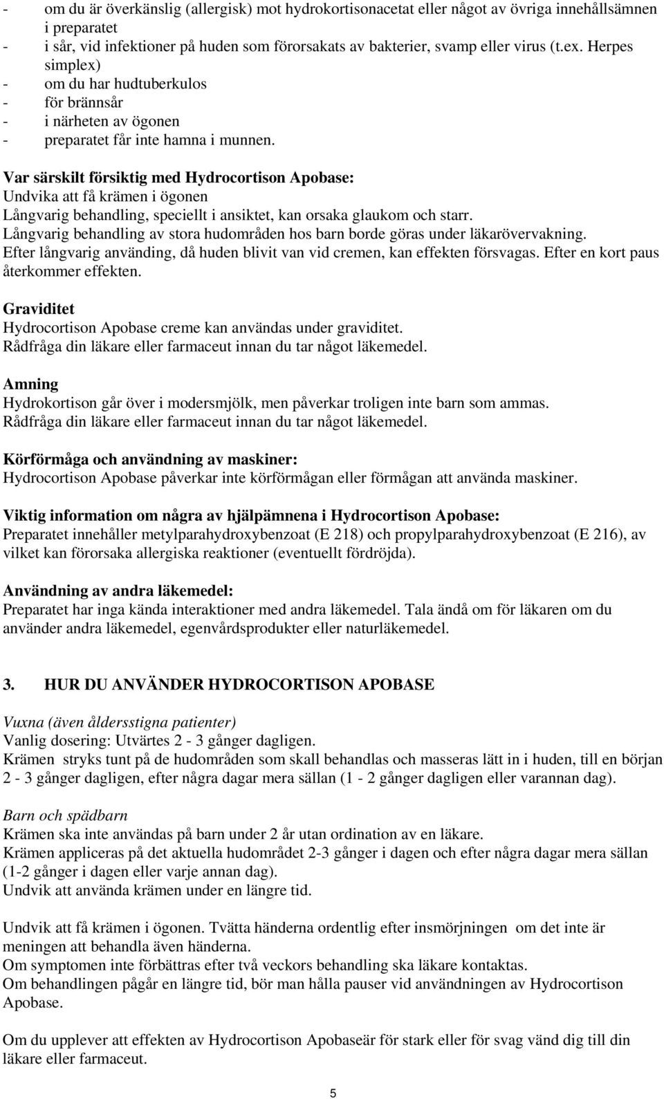 Var särskilt försiktig med Hydrocortison Apobase: Undvika att få krämen i ögonen Långvarig behandling, speciellt i ansiktet, kan orsaka glaukom och starr.