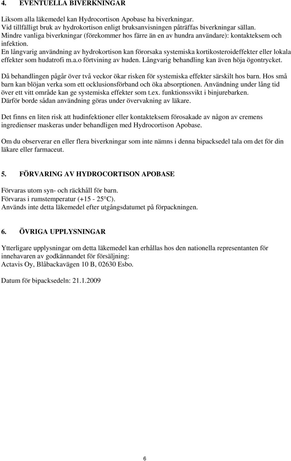 En långvarig användning av hydrokortison kan förorsaka systemiska kortikosteroideffekter eller lokala effekter som hudatrofi m.a.o förtvining av huden. Långvarig behandling kan även höja ögontrycket.