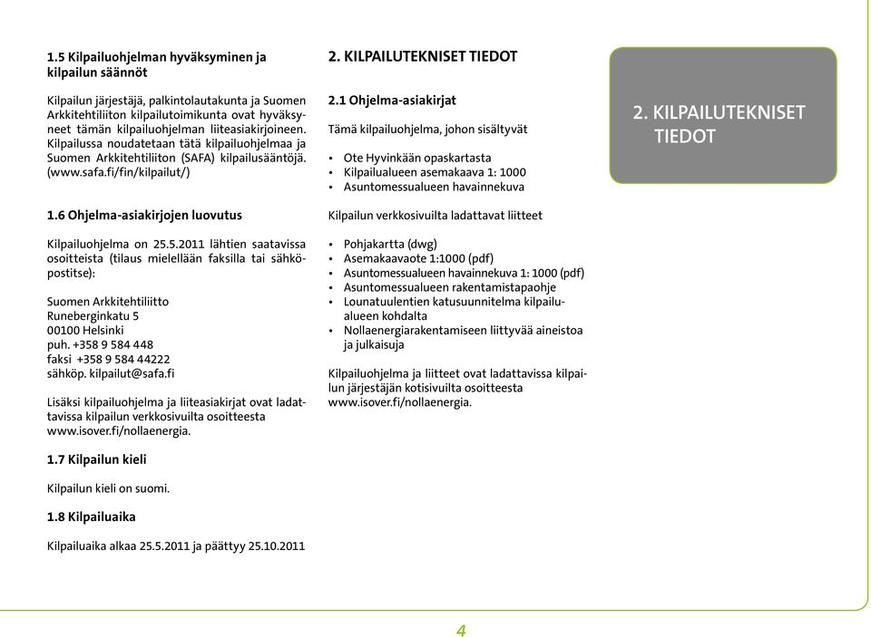 6 Ohjelma-asiakirjojen luovutus Kilpailuohjelma on 25.5.2011 lähtien saatavissa osoitteista (tilaus mielellään faksilla tai sähköpostitse): Suomen Arkkitehtiliitto Runeberginkatu 5 00100 Helsinki puh.