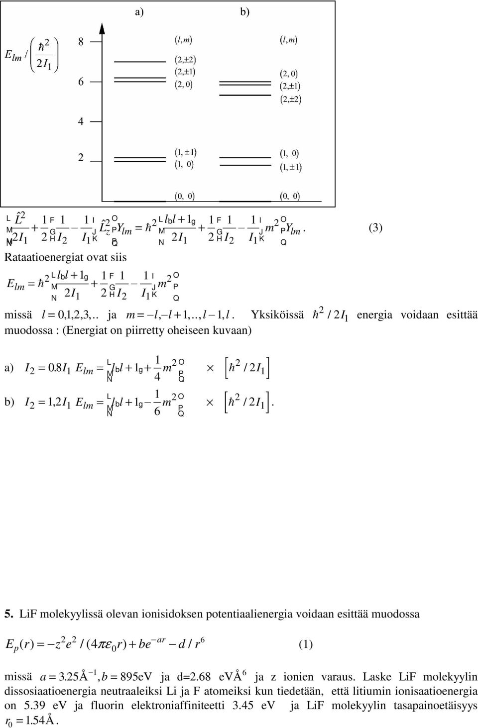 1 El = l l+ 1 + 1 4 QP L 1 O b) = 1, 1 El = l l+ 1-1 6 5. LiF olekyylissä oleva ioisidokse potetiaalieergia voidaa esittää uodossa 6 E () r =- z e /( 4pe r) + be -d/ r (1) p -1 0 -ar issä a=.