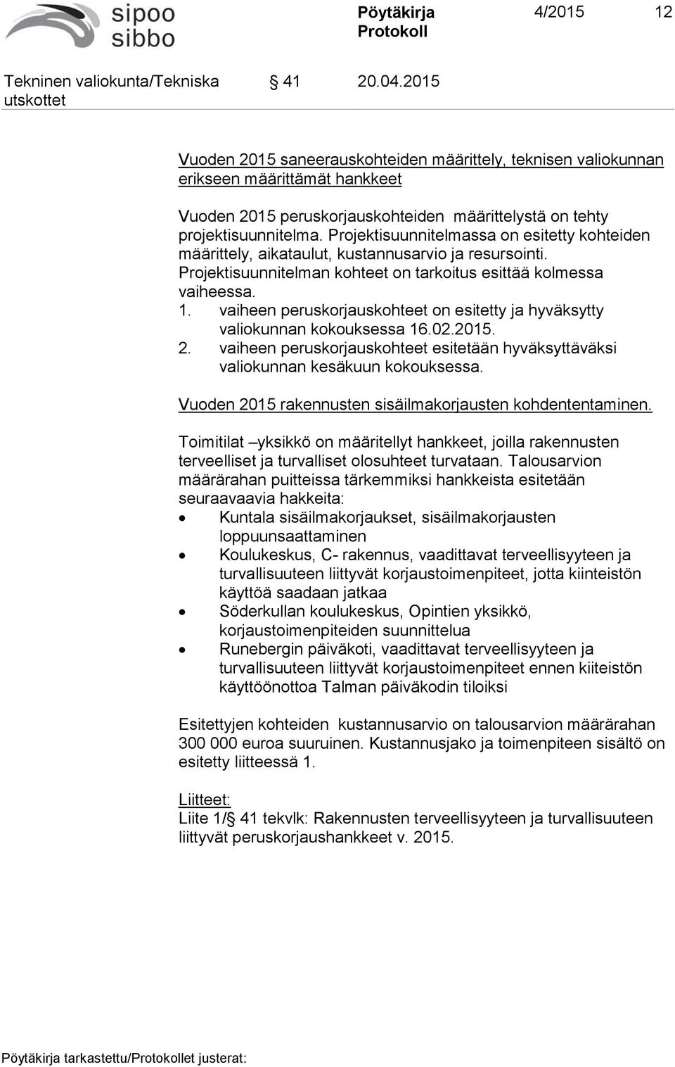 vaiheen peruskorjauskohteet on esitetty ja hyväksytty valiokunnan kokouksessa 16.02.2015. 2. vaiheen peruskorjauskohteet esitetään hyväksyttäväksi valiokunnan kesäkuun kokouksessa.