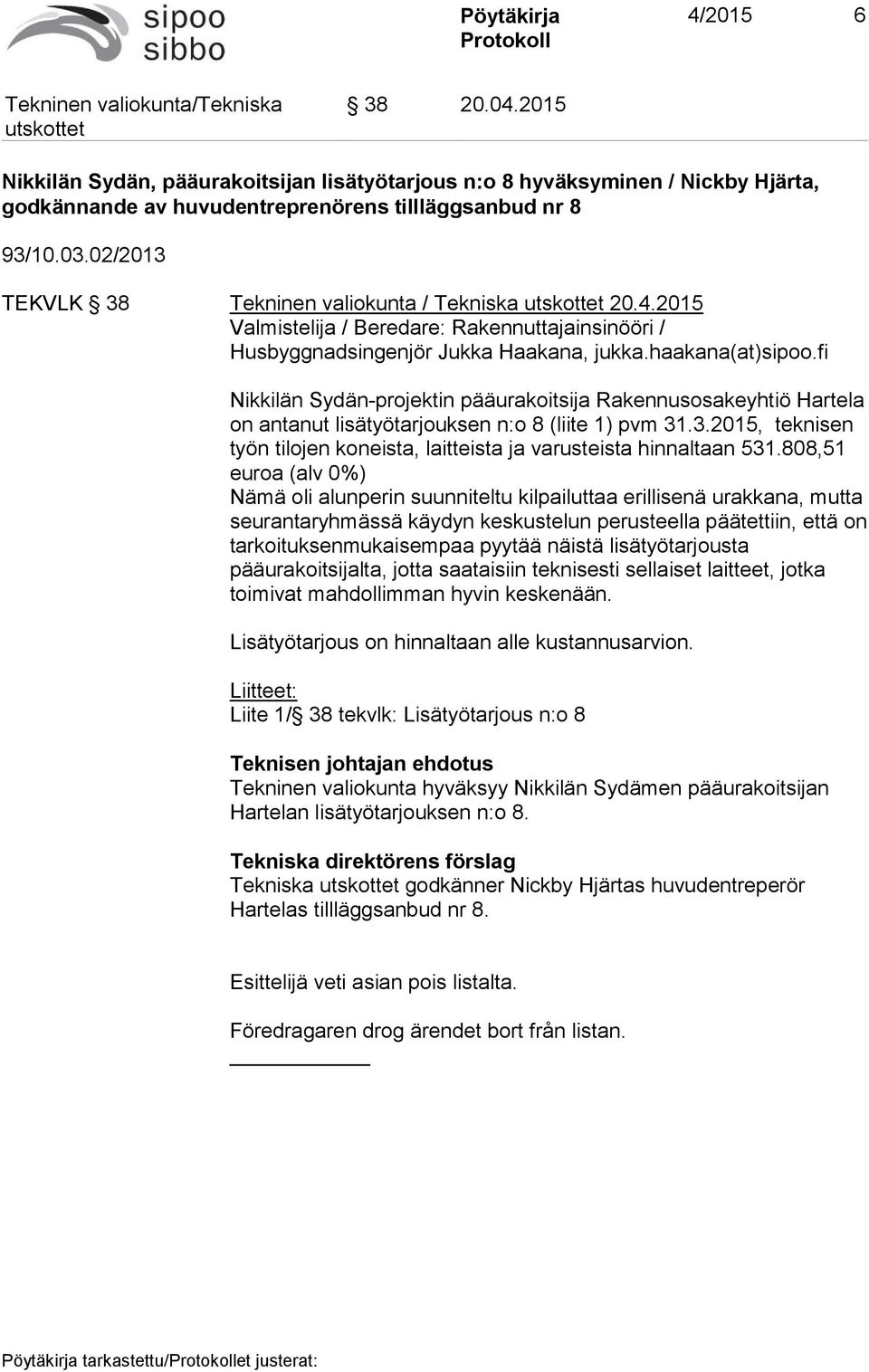 fi Nikkilän Sydän-projektin pääurakoitsija Rakennusosakeyhtiö Hartela on antanut lisätyötarjouksen n:o 8 (liite 1) pvm 31.3.2015, teknisen työn tilojen koneista, laitteista ja varusteista hinnaltaan 531.