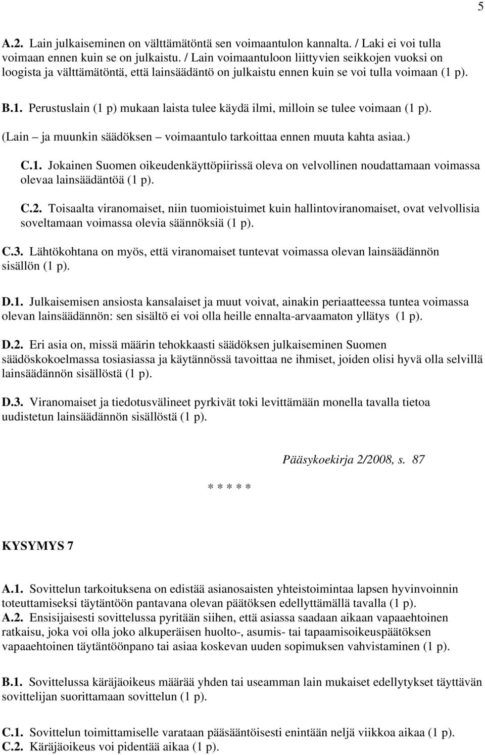 p). B.1. Perustuslain (1 p) mukaan laista tulee käydä ilmi, milloin se tulee voimaan (1 p). (Lain ja muunkin säädöksen voimaantulo tarkoittaa ennen muuta kahta asiaa.) C.1. Jokainen Suomen oikeudenkäyttöpiirissä oleva on velvollinen noudattamaan voimassa olevaa lainsäädäntöä (1 p).