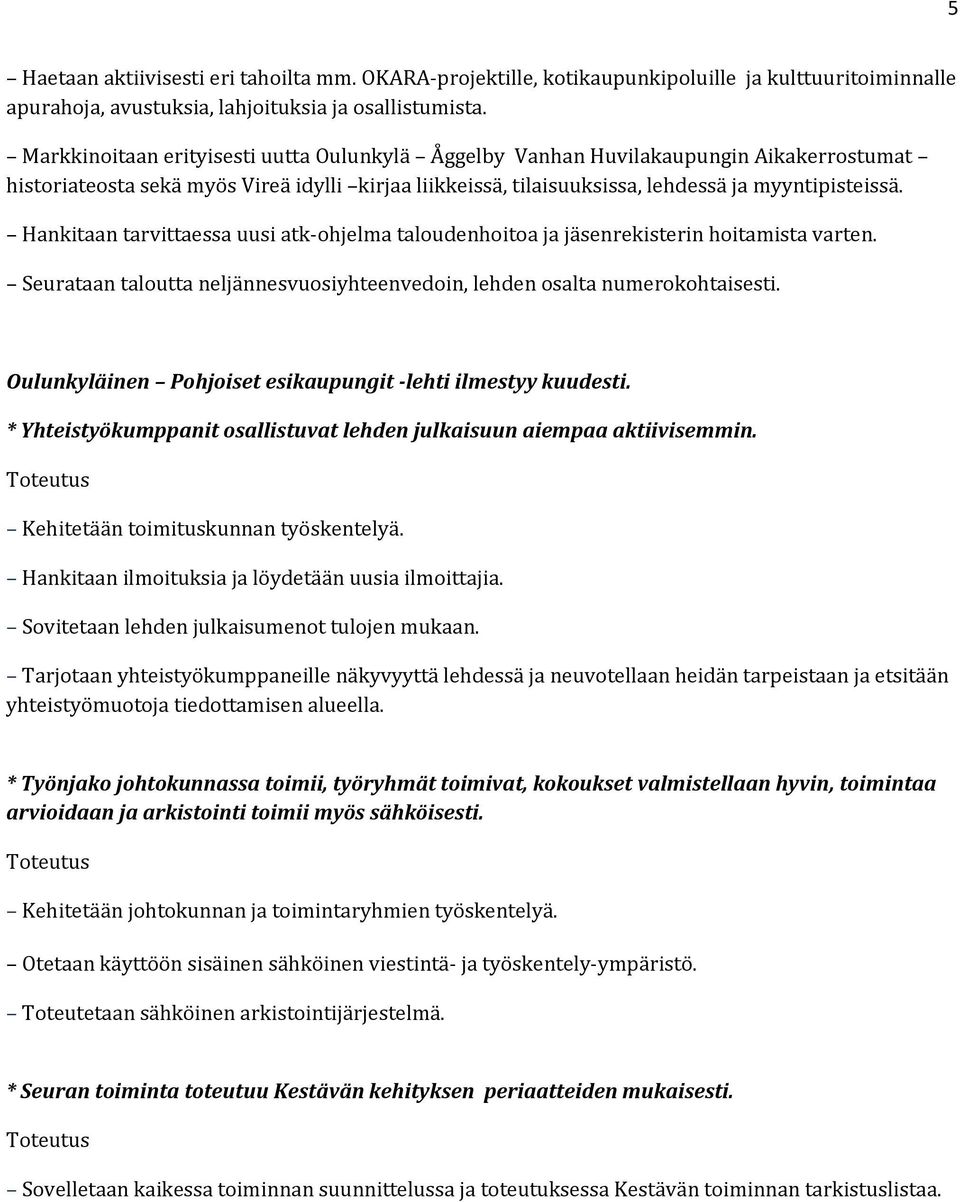 Hankitaan tarvittaessa uusi atk-ohjelma taloudenhoitoa ja jäsenrekisterin hoitamista varten. Seurataan taloutta neljännesvuosiyhteenvedoin, lehden osalta numerokohtaisesti.