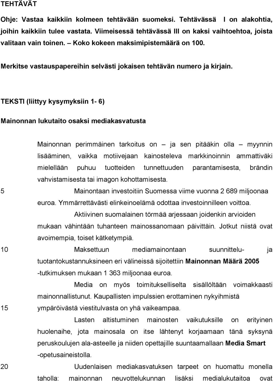 TEKSTI (liittyy kysymyksiin 1-6) Mainonnan lukutaito osaksi mediakasvatusta Mainonnan perimmäinen tarkoitus on ja sen pitääkin olla myynnin lisääminen, vaikka motiivejaan kainosteleva markkinoinnin