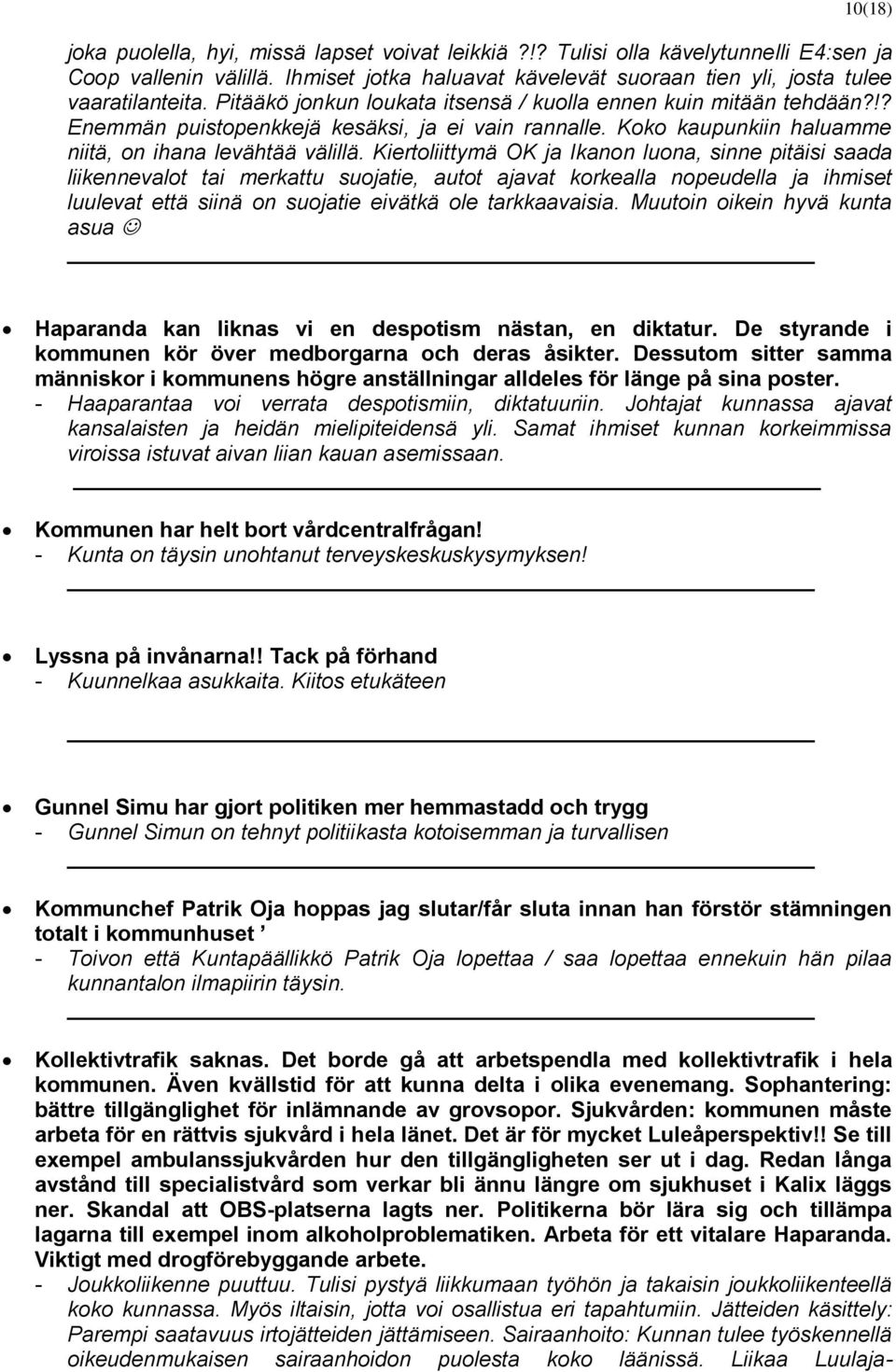 Kiertoliittymä OK ja Ikanon luona, sinne pitäisi saada liikennevalot tai merkattu suojatie, autot ajavat korkealla nopeudella ja ihmiset luulevat että siinä on suojatie eivätkä ole tarkkaavaisia.