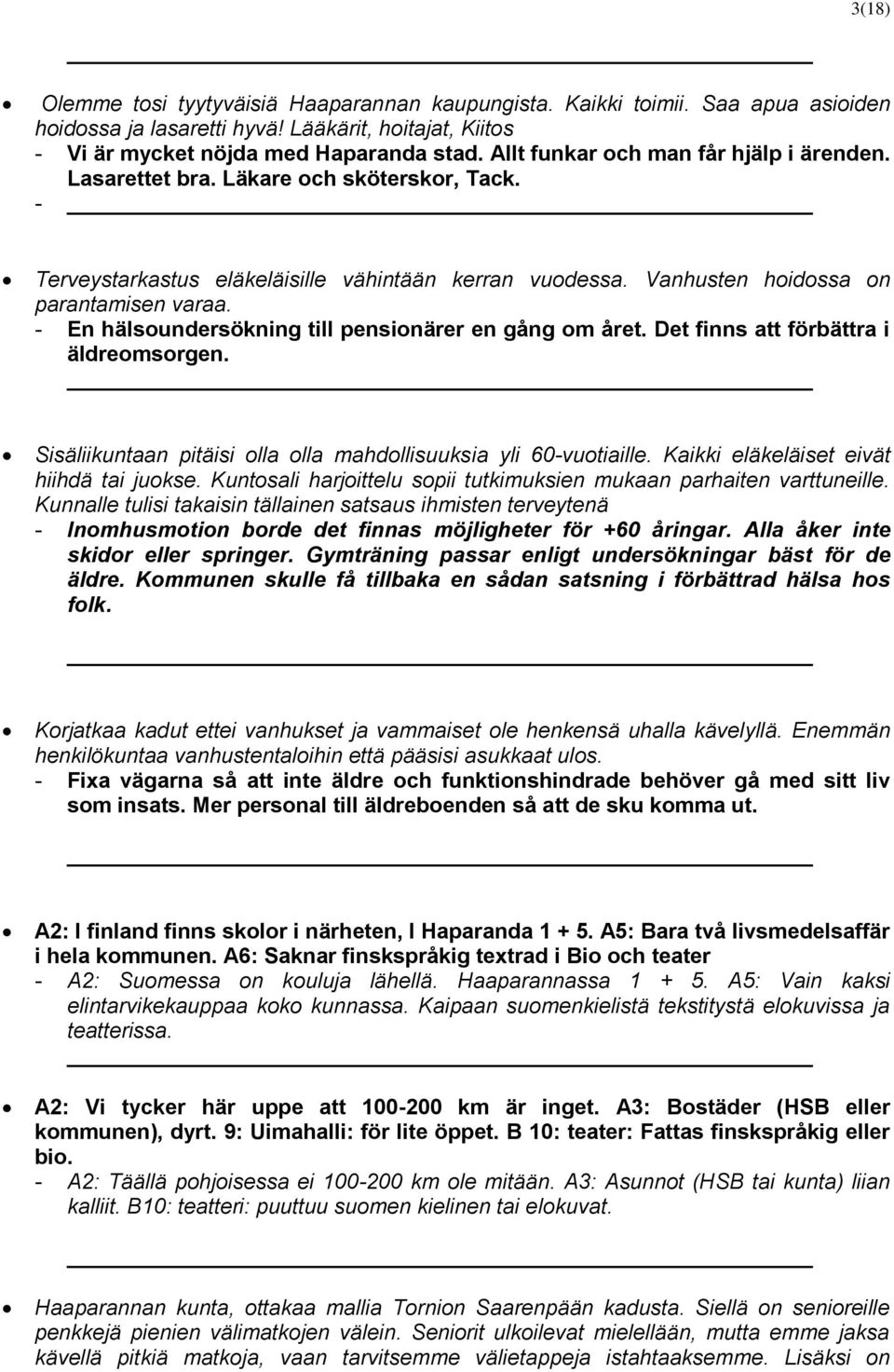 - En hälsoundersökning till pensionärer en gång om året. Det finns att förbättra i äldreomsorgen. Sisäliikuntaan pitäisi olla olla mahdollisuuksia yli 60-vuotiaille.