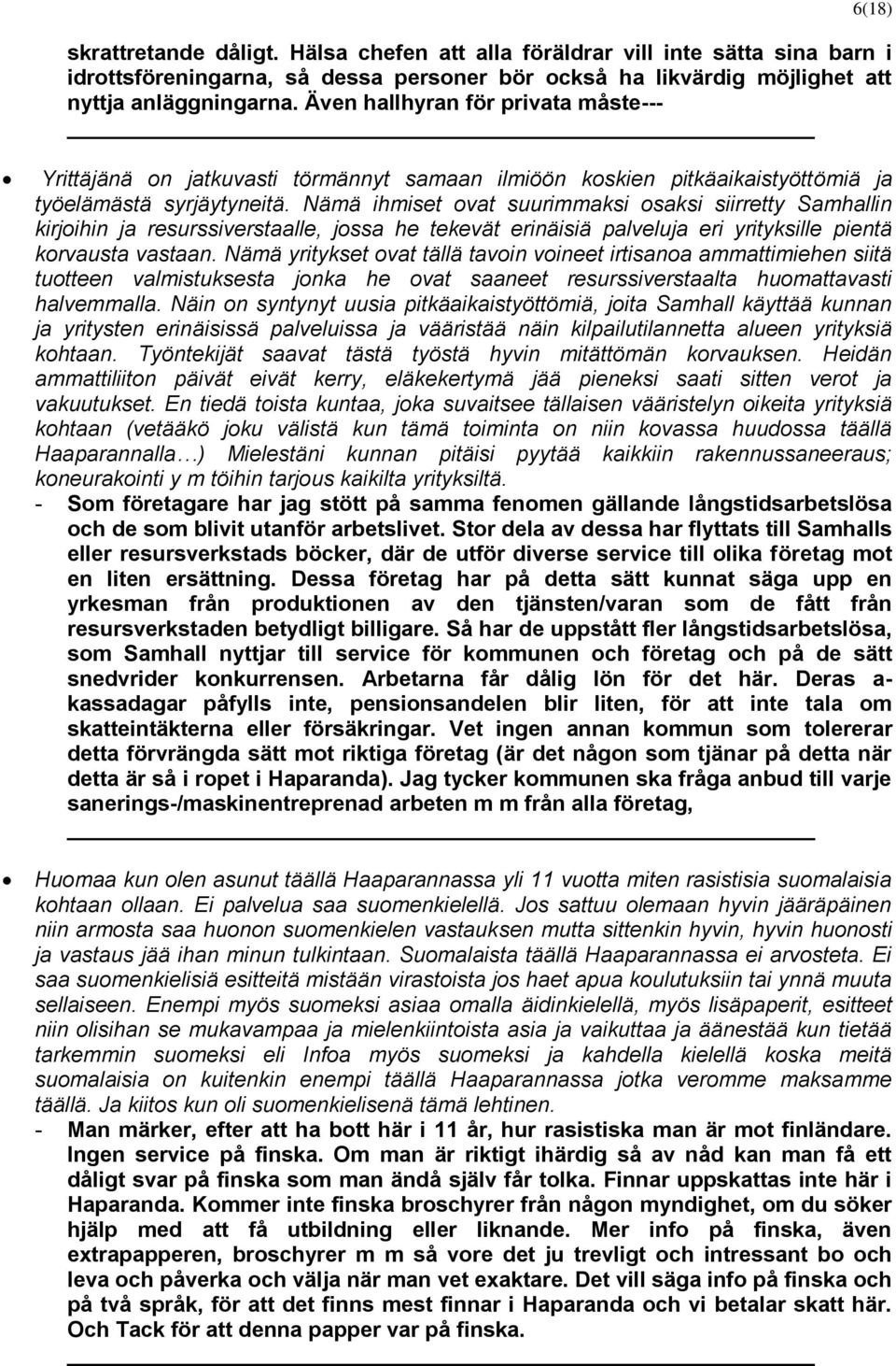 Nämä ihmiset ovat suurimmaksi osaksi siirretty Samhallin kirjoihin ja resurssiverstaalle, jossa he tekevät erinäisiä palveluja eri yrityksille pientä korvausta vastaan.