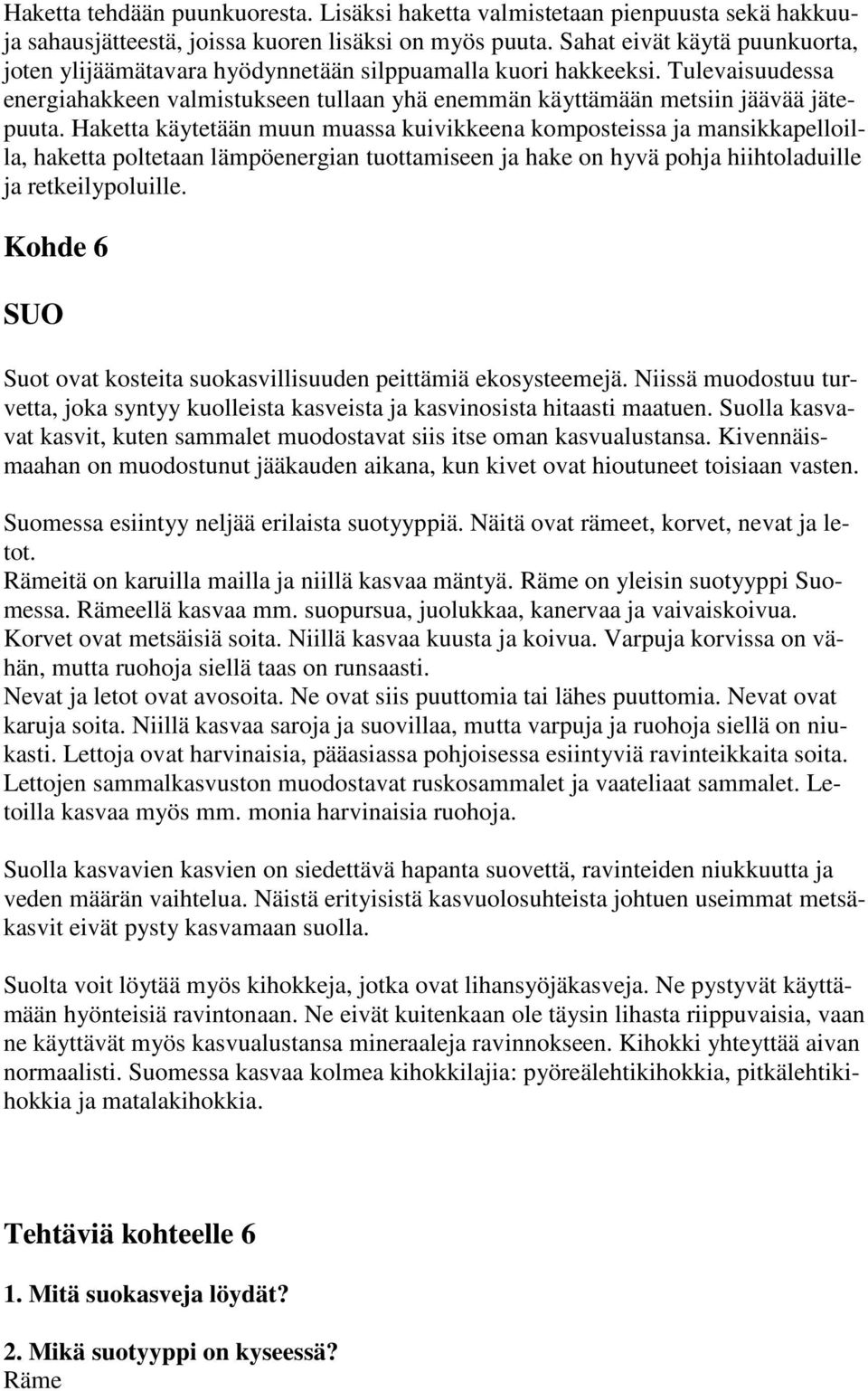 Haketta käytetään muun muassa kuivikkeena komposteissa ja mansikkapelloilla, haketta poltetaan lämpöenergian tuottamiseen ja hake on hyvä pohja hiihtoladuille ja retkeilypoluille.