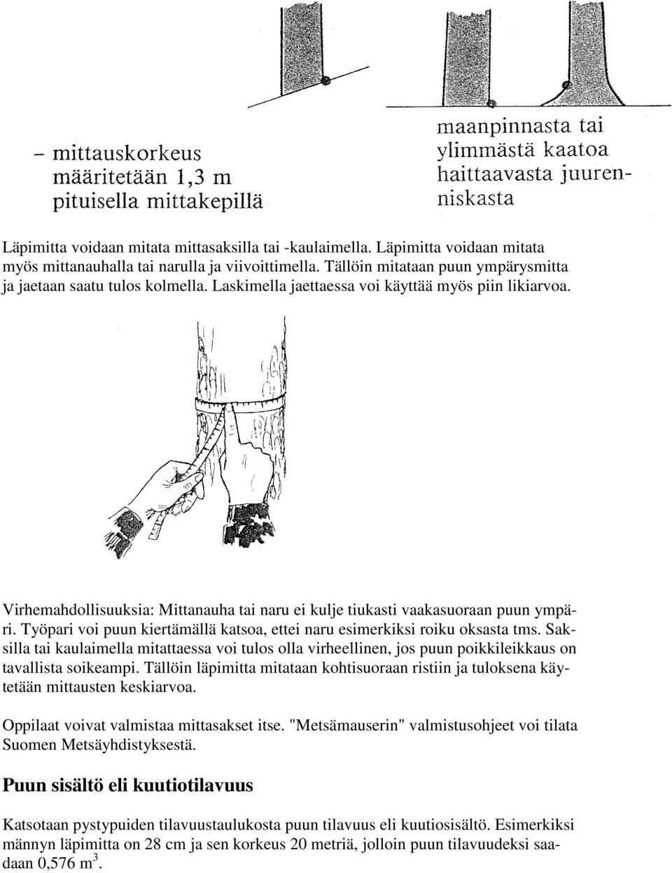 Työpari voi puun kiertämällä katsoa, ettei naru esimerkiksi roiku oksasta tms. Saksilla tai kaulaimella mitattaessa voi tulos olla virheellinen, jos puun poikkileikkaus on tavallista soikeampi.