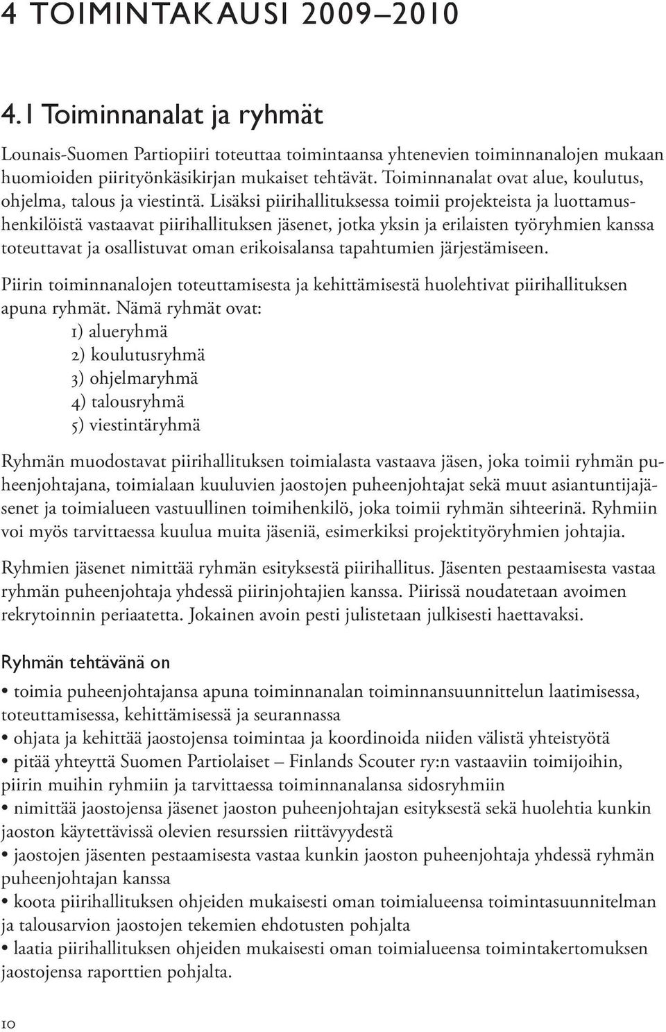 Lisäksi piirihallituksessa toimii projekteista ja luottamushenkilöistä vastaavat piirihallituksen jäsenet, jotka yksin ja erilaisten työryhmien kanssa toteuttavat ja osallistuvat oman erikoisalansa