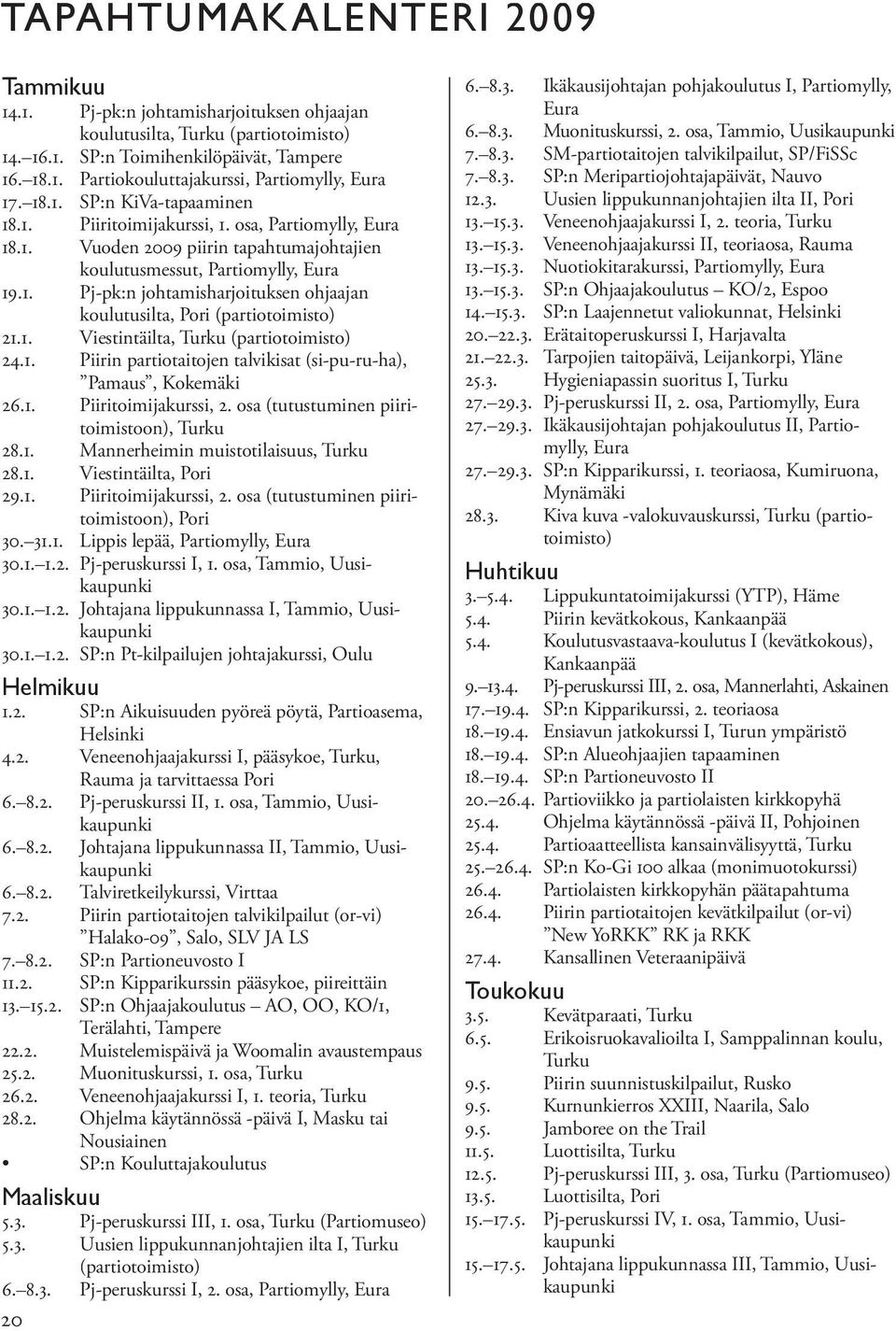 1. Viestintäilta, Turku (partiotoimisto) 24.1. Piirin partiotaitojen talvikisat (si-pu-ru-ha), Pamaus, Kokemäki 26.1. Piiritoimijakurssi, 2. osa (tutustuminen piiritoimistoon), Turku 28.1. Mannerheimin muistotilaisuus, Turku 28.