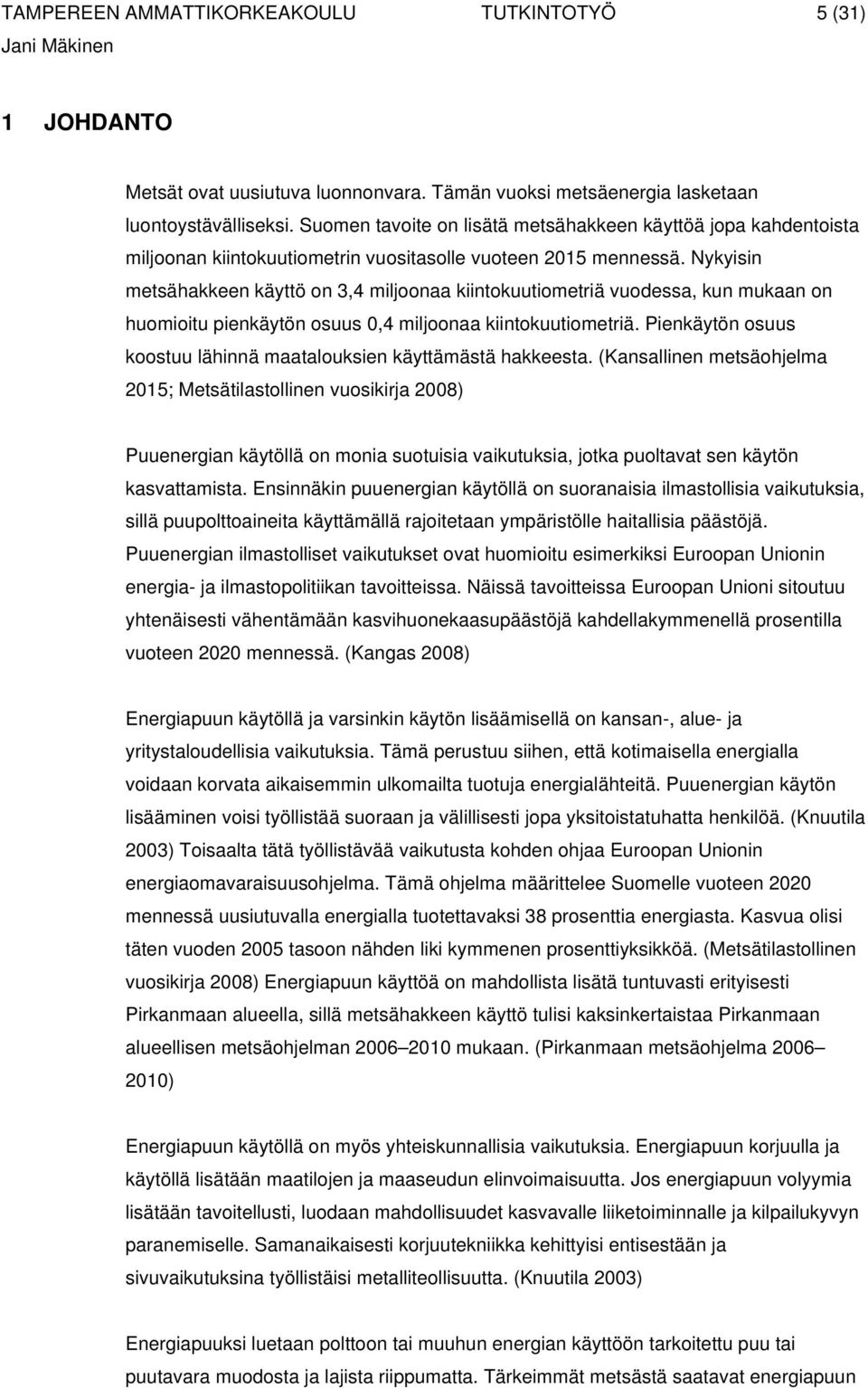 Nykyisin metsähakkeen käyttö on 3,4 miljoonaa kiintokuutiometriä vuodessa, kun mukaan on huomioitu pienkäytön osuus 0,4 miljoonaa kiintokuutiometriä.