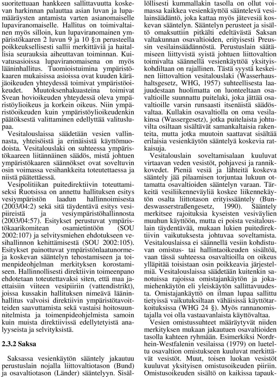 Kuivatusasioissa lupaviranomaisena on myös lääninhallitus. Tuomioistuimina ympäristökaaren mukaisissa asioissa ovat kuuden käräjäoikeuden yhteydessä toimivat ympäristöoikeudet.