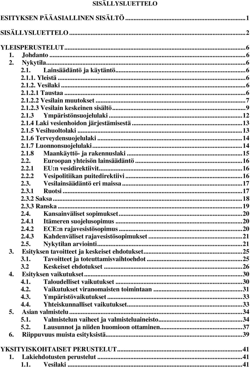 ..14 2.1.7 Luonnonsuojelulaki...14 2.1.8 Maankäyttö- ja rakennuslaki...15 2.2. Euroopan yhteisön lainsäädäntö...16 2.2.1 EU:n vesidirektiivit...16 2.2.2 Vesipolitiikan puitedirektiivi...16 2.3.