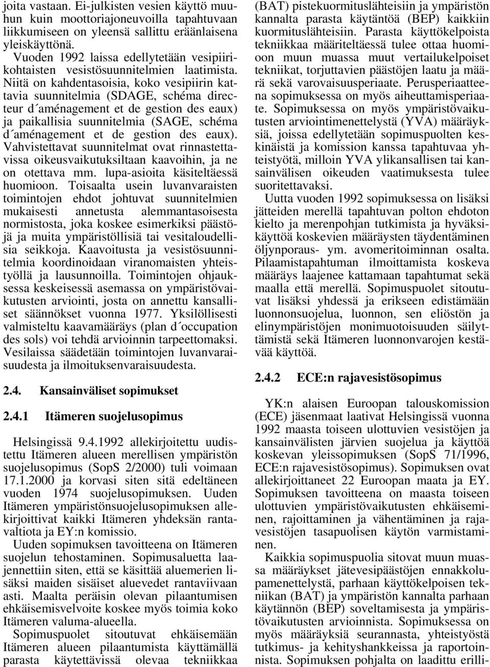 Niitä on kahdentasoisia, koko vesipiirin kattavia suunnitelmia (SDAGE, schéma directeur d aménagement et de gestion des eaux) ja paikallisia suunnitelmia (SAGE, schéma d aménagement et de gestion des